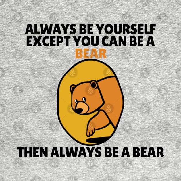 Bear - Always Be Yourself Except If You Can Be A Bear by KanysDenti